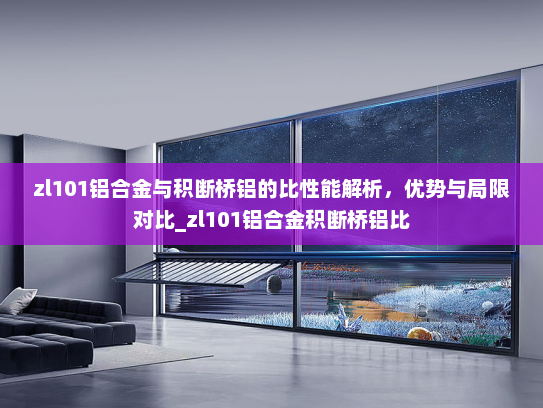 zl101铝合金与积断桥铝的比性能解析，优势与局限对比_zl101铝合金积断桥铝比
