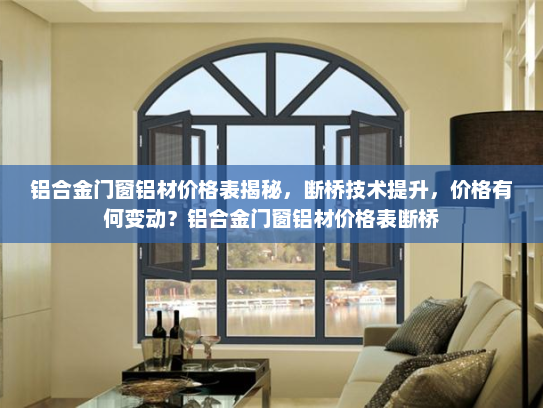 铝合金门窗铝材价格表揭秘，断桥技术提升，价格有何变动？铝合金门窗铝材价格表断桥