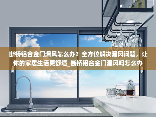 断桥铝合金门漏风怎么办？全方位解决漏风问题，让你的家居生活更舒适_断桥铝合金门漏风吗怎么办