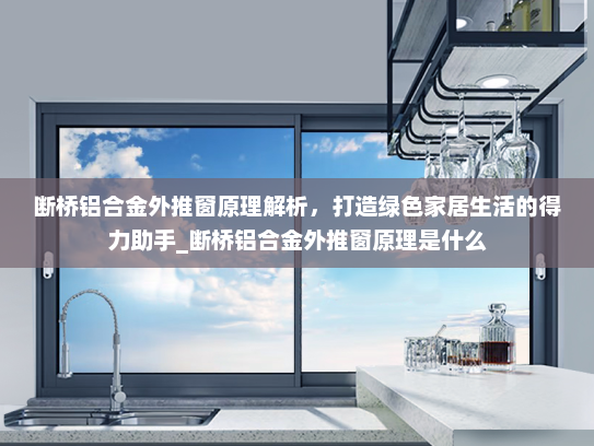 断桥铝合金外推窗原理解析，打造绿色家居生活的得力助手_断桥铝合金外推窗原理是什么
