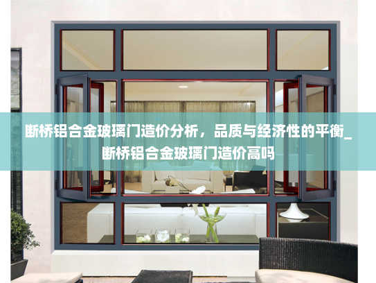 断桥铝合金玻璃门造价分析，品质与经济性的平衡_断桥铝合金玻璃门造价高吗
