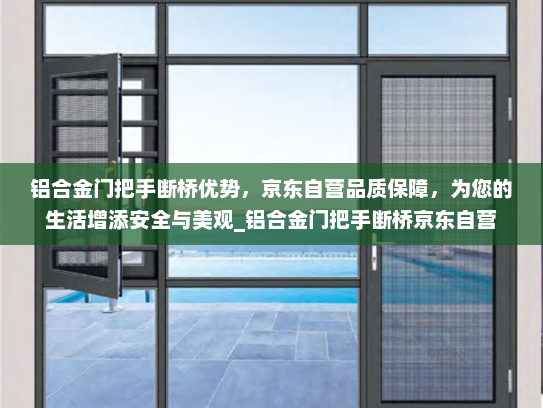 铝合金门把手断桥优势，京东自营品质保障，为您的生活增添安全与美观_铝合金门把手断桥京东自营