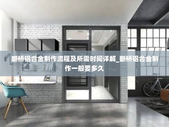 断桥铝合金制作流程及所需时间详解_断桥铝合金制作一般要多久