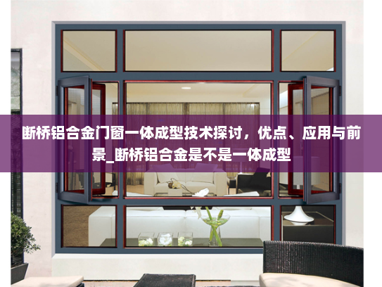 断桥铝合金门窗一体成型技术探讨，优点、应用与前景_断桥铝合金是不是一体成型