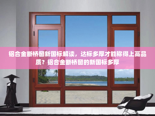 铝合金断桥窗新国标解读，达标多厚才能称得上高品质？铝合金断桥窗的新国标多厚