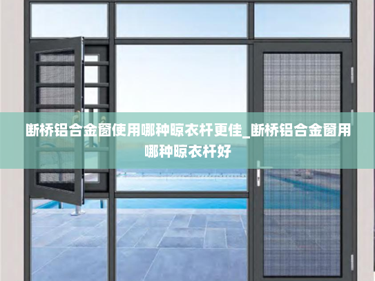 断桥铝合金窗使用哪种晾衣杆更佳_断桥铝合金窗用哪种晾衣杆好