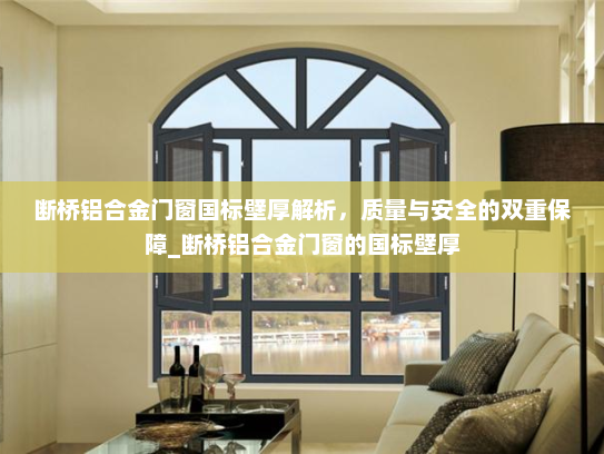 断桥铝合金门窗国标壁厚解析，质量与安全的双重保障_断桥铝合金门窗的国标壁厚