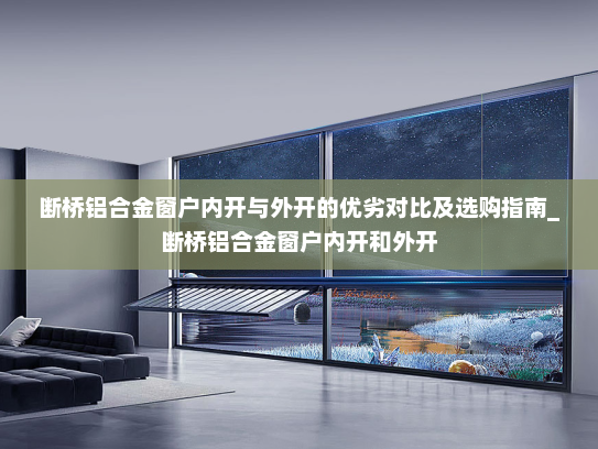 断桥铝合金窗户内开与外开的优劣对比及选购指南_断桥铝合金窗户内开和外开