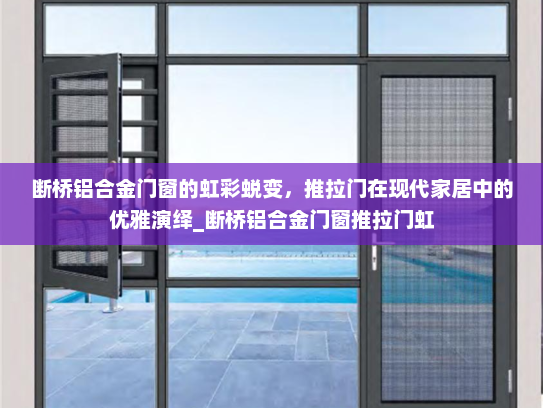 断桥铝合金门窗的虹彩蜕变，推拉门在现代家居中的优雅演绎_断桥铝合金门窗推拉门虹