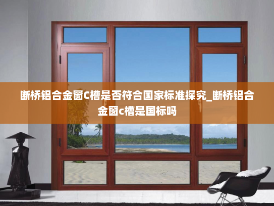 断桥铝合金窗C槽是否符合国家标准探究_断桥铝合金窗c槽是国标吗