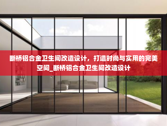 断桥铝合金卫生间改造设计，打造时尚与实用的完美空间_断桥铝合金卫生间改造设计