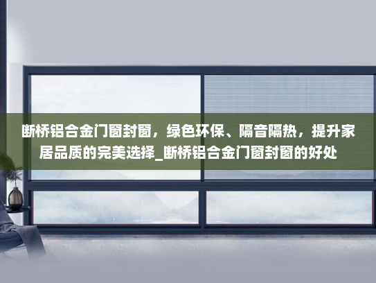 断桥铝合金门窗封窗，绿色环保、隔音隔热，提升家居品质的完美选择_断桥铝合金门窗封窗的好处