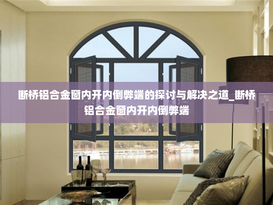断桥铝合金窗内开内倒弊端的探讨与解决之道_断桥铝合金窗内开内倒弊端