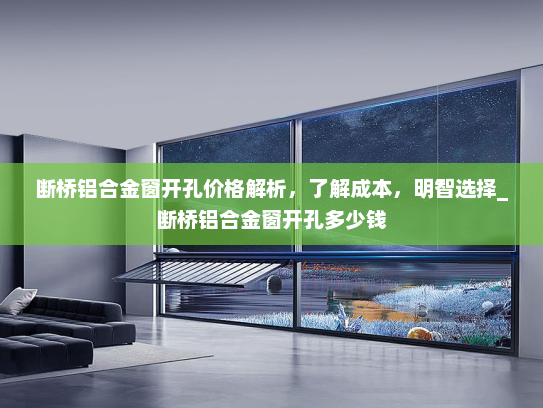 断桥铝合金窗开孔价格解析，了解成本，明智选择_断桥铝合金窗开孔多少钱