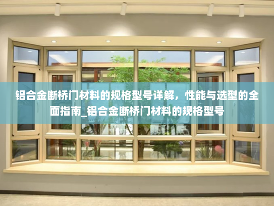 铝合金断桥门材料的规格型号详解，性能与选型的全面指南_铝合金断桥门材料的规格型号