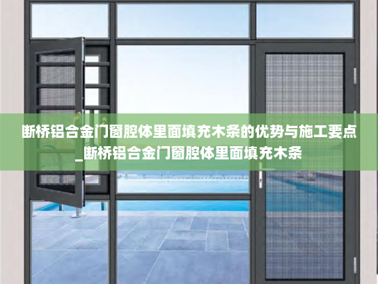 断桥铝合金门窗腔体里面填充木条的优势与施工要点_断桥铝合金门窗腔体里面填充木条