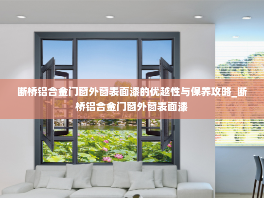 断桥铝合金门窗外窗表面漆的优越性与保养攻略_断桥铝合金门窗外窗表面漆