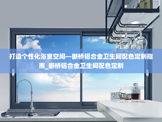 打造个性化浴室空间—断桥铝合金卫生间配色定制指南_断桥铝合金卫生间配色定制