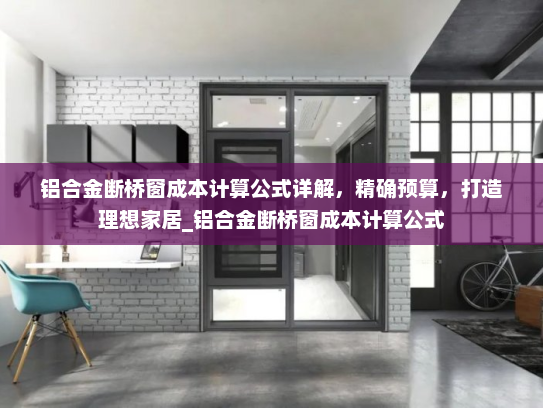 铝合金断桥窗成本计算公式详解，精确预算，打造理想家居_铝合金断桥窗成本计算公式
