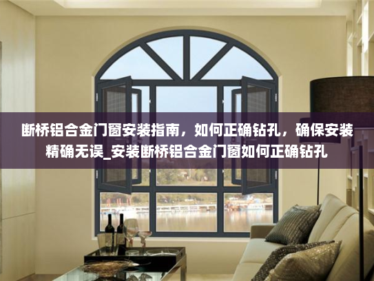 断桥铝合金门窗安装指南,如何正确钻孔,确保安装精确无误_安装断桥铝合金门窗如何正确钻孔 断桥铝合金门窗安装指南,如何正确钻孔,确保安装精确无误_安装断桥铝合金门窗如何正确钻孔