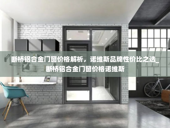 断桥铝合金门窗价格解析，诺维斯品牌性价比之选_断桥铝合金门窗价格诺维斯