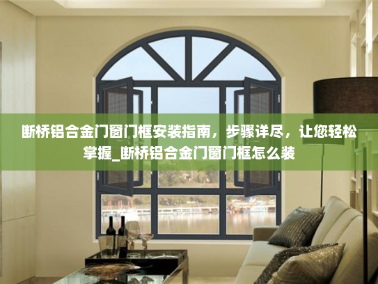 断桥铝合金门窗门框安装指南，步骤详尽，让您轻松掌握_断桥铝合金门窗门框怎么装