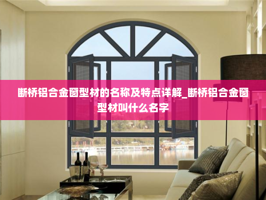 断桥铝合金窗型材的名称及特点详解_断桥铝合金窗型材叫什么名字