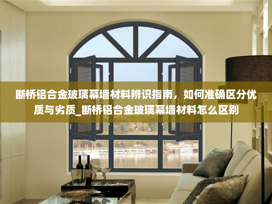断桥铝合金玻璃幕墙材料辨识指南，如何准确区分优质与劣质_断桥铝合金玻璃幕墙材料怎么区别