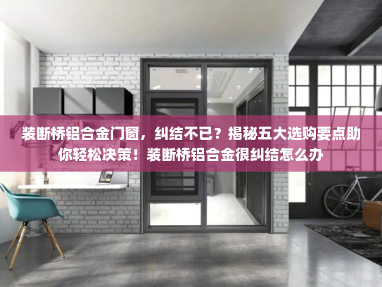 装断桥铝合金门窗，纠结不已？揭秘五大选购要点助你轻松决策！装断桥铝合金很纠结怎么办