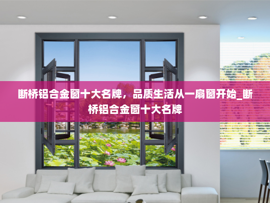 断桥铝合金窗十大名牌，品质生活从一扇窗开始_断桥铝合金窗十大名牌