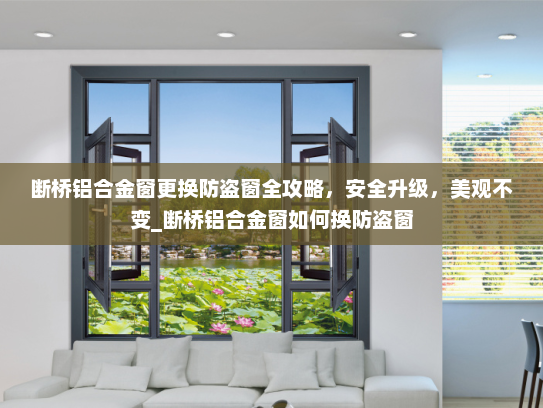 断桥铝合金窗更换防盗窗全攻略，安全升级，美观不变_断桥铝合金窗如何换防盗窗