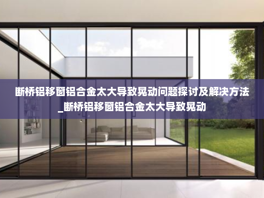 断桥铝移窗铝合金太大导致晃动问题探讨及解决方法_断桥铝移窗铝合金太大导致晃动