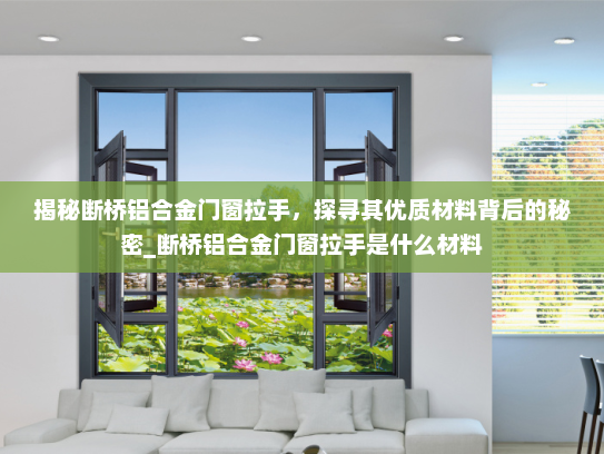 揭秘断桥铝合金门窗拉手，探寻其优质材料背后的秘密_断桥铝合金门窗拉手是什么材料