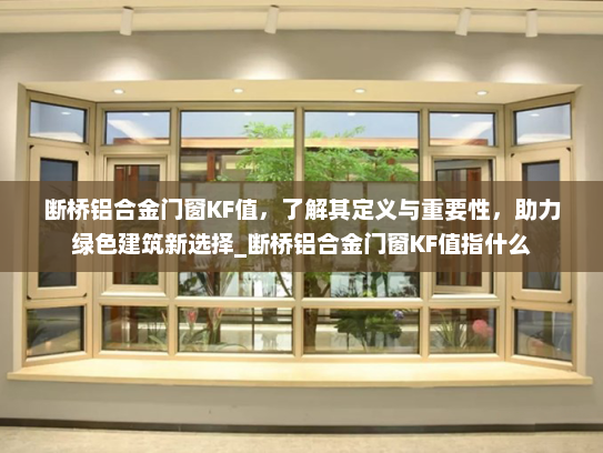 断桥铝合金门窗KF值，了解其定义与重要性，助力绿色建筑新选择_断桥铝合金门窗KF值指什么