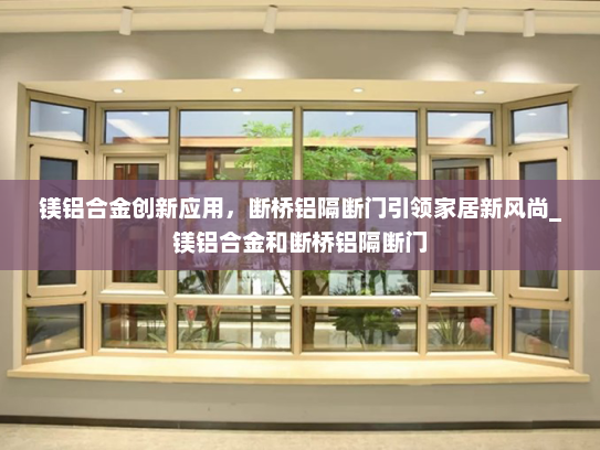 镁铝合金创新应用，断桥铝隔断门引领家居新风尚_镁铝合金和断桥铝隔断门