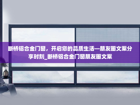 断桥铝合金门窗，开启您的品质生活—朋友圈文案分享时刻_断桥铝合金门窗朋友圈文案