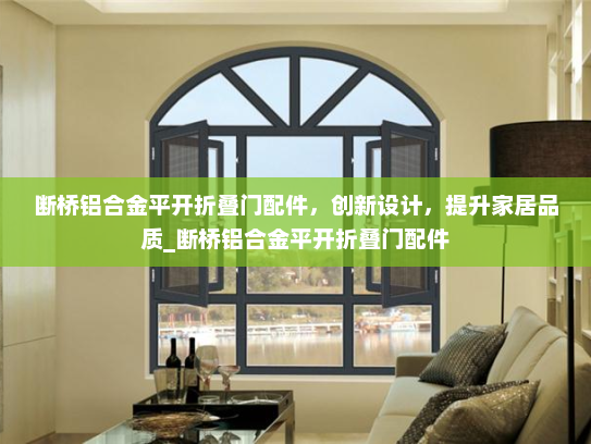 断桥铝合金平开折叠门配件，创新设计，提升家居品质_断桥铝合金平开折叠门配件