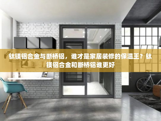 钛镁铝合金与断桥铝，谁才是家居装修的保温王？钛镁铝合金和断桥铝谁更好