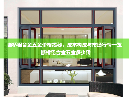 断桥铝合金五金价格揭秘，成本构成与市场行情一览_断桥铝合金五金多少钱