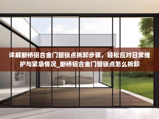 详解断桥铝合金门窗锁点拆卸步骤,轻松应对日常维护与紧急情况_断桥铝合金门窗锁点怎么拆卸 详解断桥铝合金门窗锁点拆卸步骤,轻松应对日常维护与紧急情况_断桥铝合金门窗锁点怎么拆卸