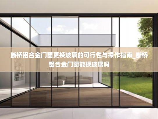断桥铝合金门窗更换玻璃的可行性与操作指南_断桥铝合金门窗能换玻璃吗