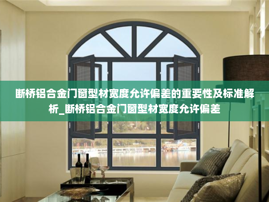 断桥铝合金门窗型材宽度允许偏差的重要性及标准解析_断桥铝合金门窗型材宽度允许偏差