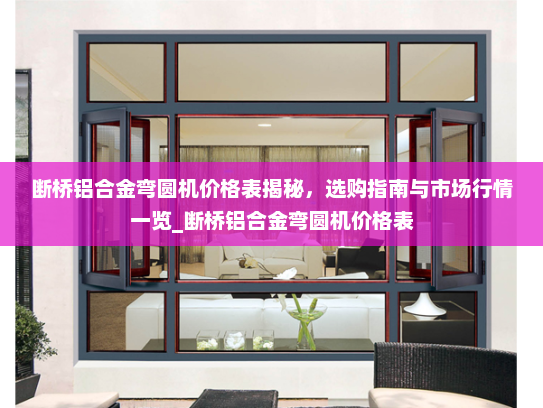 断桥铝合金弯圆机价格表揭秘，选购指南与市场行情一览_断桥铝合金弯圆机价格表