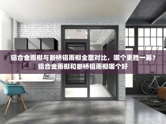 铝合金雨棚与断桥铝雨棚全面对比，哪个更胜一筹？铝合金雨棚和断桥铝雨棚哪个好