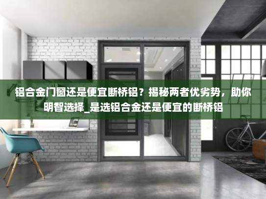铝合金门窗还是便宜断桥铝？揭秘两者优劣势，助你明智选择_是选铝合金还是便宜的断桥铝