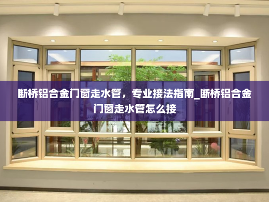 断桥铝合金门窗走水管，专业接法指南_断桥铝合金门窗走水管怎么接