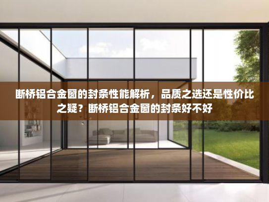断桥铝合金窗的封条性能解析,品质之选还是性价比之疑?断桥铝合金窗的封条好不好 断桥铝合金窗的封条性能解析,品质之选还是性价比之疑?断桥铝合金窗的封条好不好