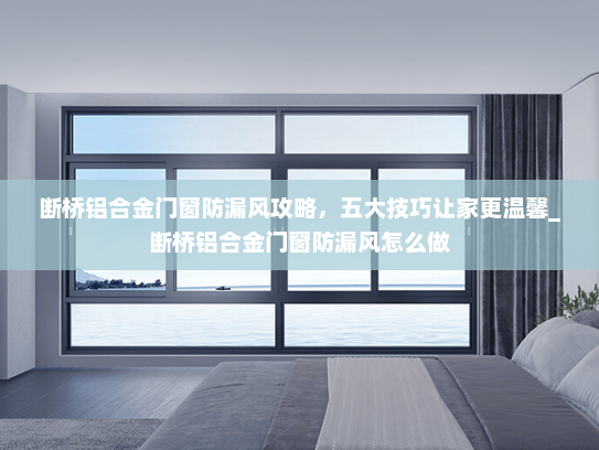 断桥铝合金门窗防漏风攻略，五大技巧让家更温馨_断桥铝合金门窗防漏风怎么做