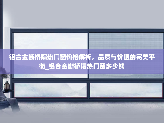 铝合金断桥隔热门窗价格解析，品质与价值的完美平衡_铝合金断桥隔热门窗多少钱
