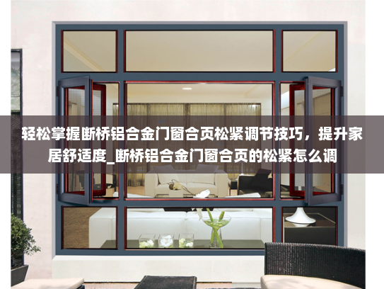 轻松掌握断桥铝合金门窗合页松紧调节技巧，提升家居舒适度_断桥铝合金门窗合页的松紧怎么调